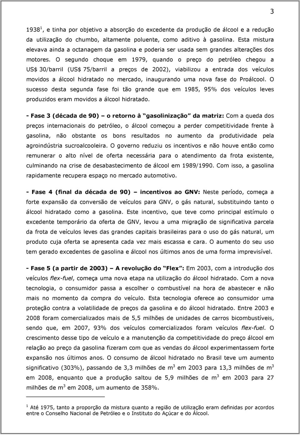 O segundo choque em 1979, quando o preço do petróleo chegou a US$ 30/barril (US$ 75/barril a preços de 2002), viabilizou a entrada dos veículos movidos a álcool hidratado no mercado, inaugurando uma