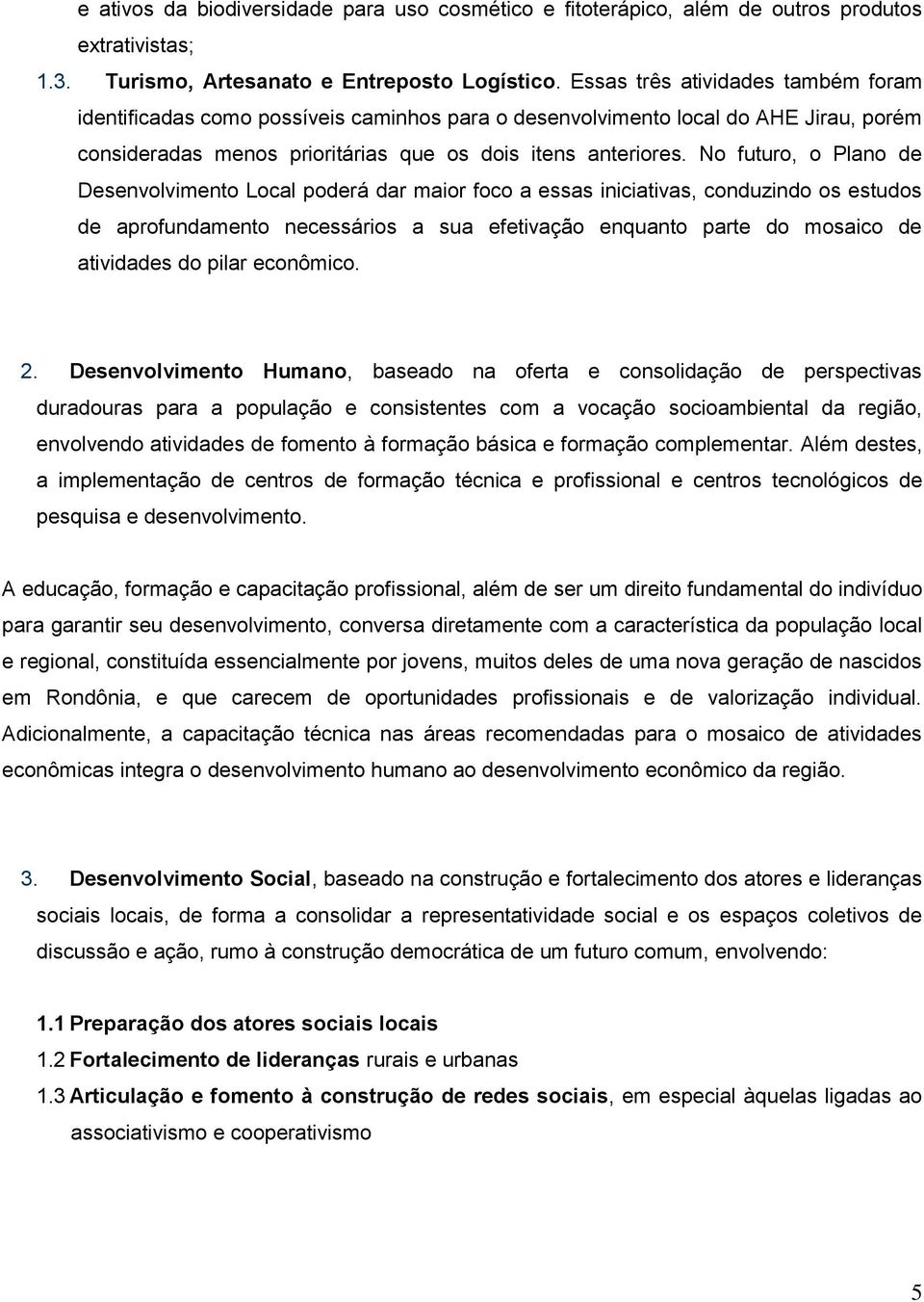 No futuro, o Plano de Desenvolvimento Local poderá dar maior foco a essas iniciativas, conduzindo os estudos de aprofundamento necessários a sua efetivação enquanto parte do mosaico de atividades do