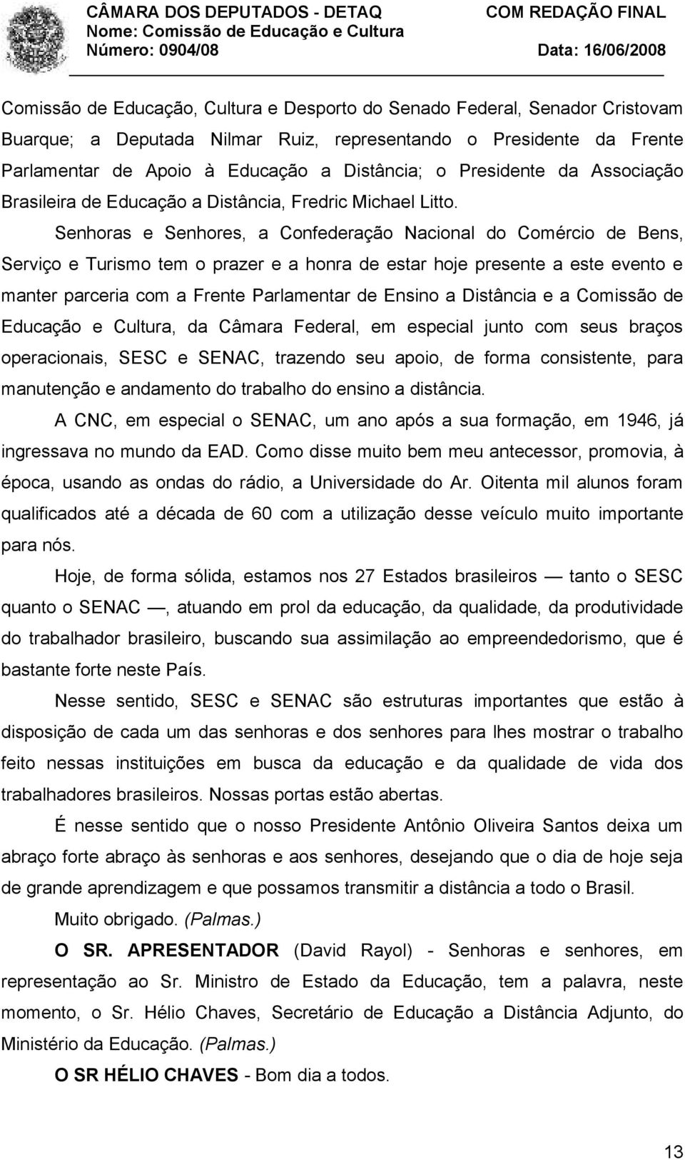 Senhoras e Senhores, a Confederação Nacional do Comércio de Bens, Serviço e Turismo tem o prazer e a honra de estar hoje presente a este evento e manter parceria com a Frente Parlamentar de Ensino a