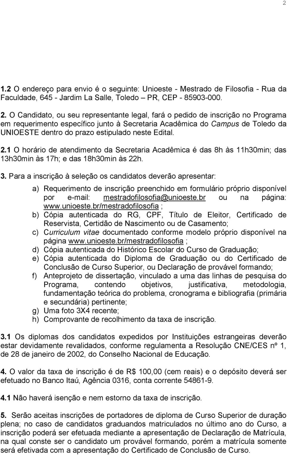 neste Edital. 2.1 O horário de atendimento da Secretaria Acadêmica é das 8h às 11h30min; das 13h30min às 17h; e das 18h30min às 22h. 3.