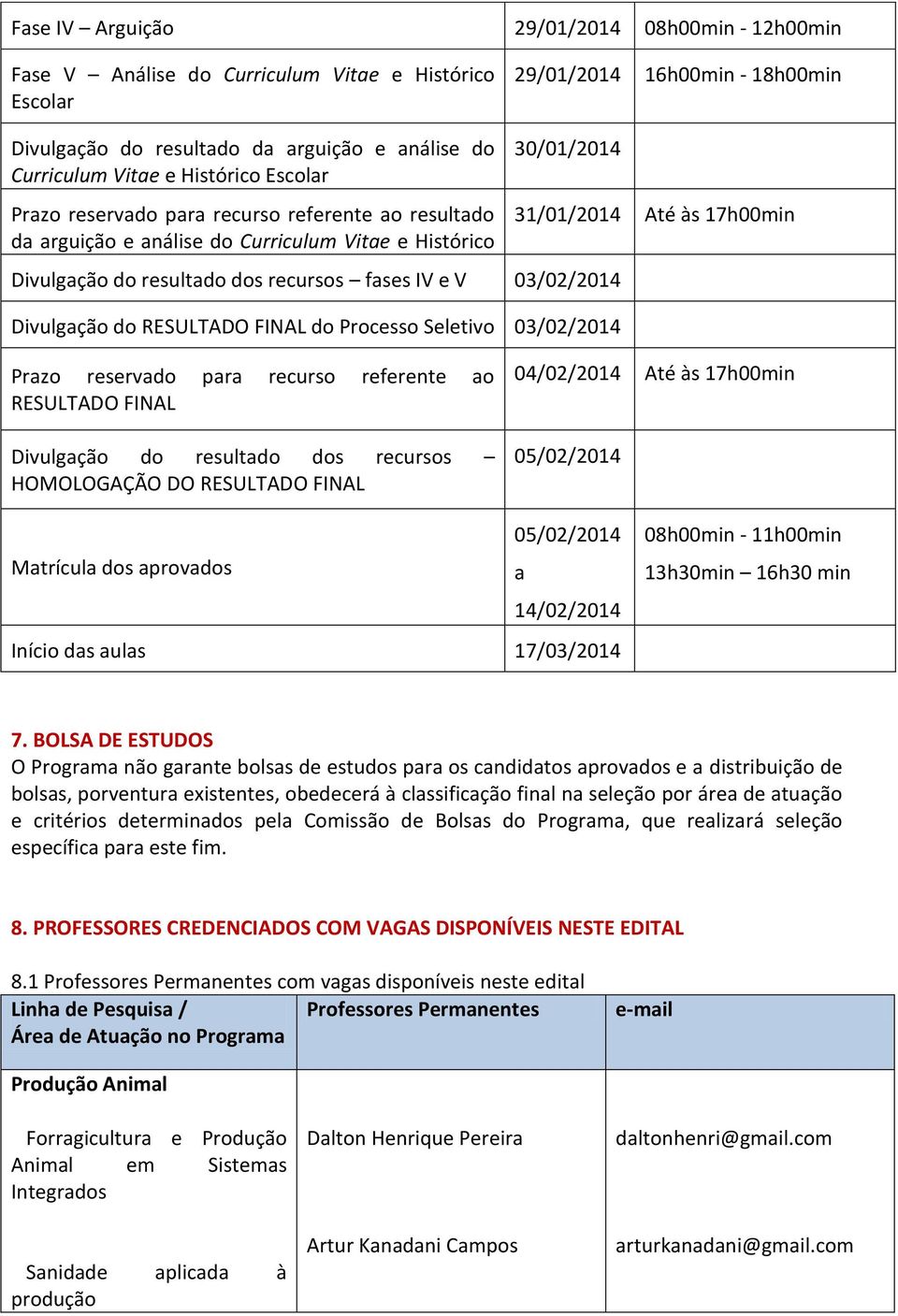 Divulgação do resultado dos recursos fases IV e V 03/02/2014 Divulgação do RESULTADO FINAL do Processo Seletivo 03/02/2014 Prazo reservado para recurso referente ao RESULTADO FINAL Divulgação do