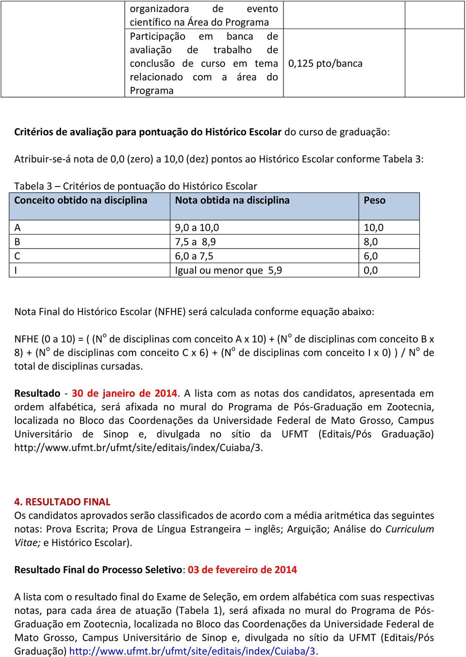 Histórico Escolar Conceito obtido na disciplina Nota obtida na disciplina Peso A 9,0 a 10,0 10,0 B 7,5 a 8,9 8,0 C 6,0 a 7,5 6,0 I Igual ou menor que 5,9 0,0 Nota Final do Histórico Escolar (NFHE)