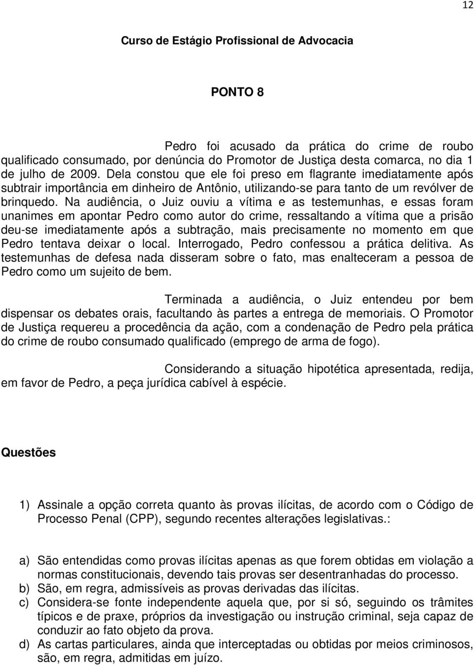 Na audiência, o Juiz ouviu a vítima e as testemunhas, e essas foram unanimes em apontar Pedro como autor do crime, ressaltando a vítima que a prisão deu-se imediatamente após a subtração, mais