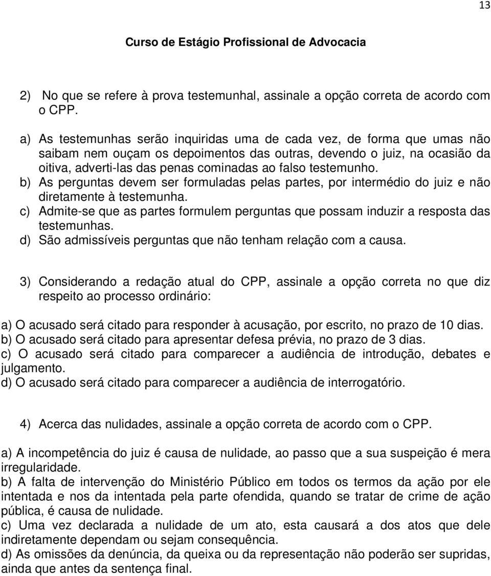 testemunho. b) As perguntas devem ser formuladas pelas partes, por intermédio do juiz e não diretamente à testemunha.