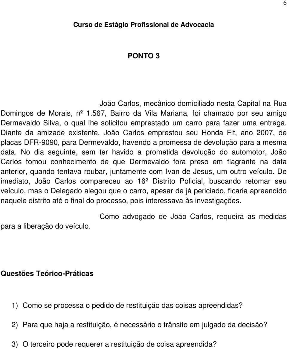 Diante da amizade existente, João Carlos emprestou seu Honda Fit, ano 2007, de placas DFR-9090, para Dermevaldo, havendo a promessa de devolução para a mesma data.