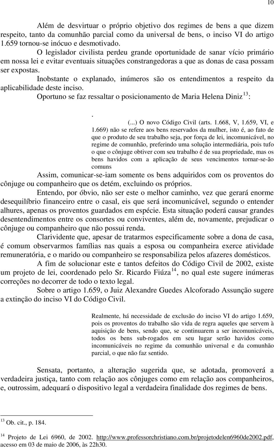 Inobstante o explanado, inúmeros são os entendimentos a respeito da aplicabilidade deste inciso. Oportuno se faz ressaltar o posicionamento de Maria Helena Diniz 13 :. (...) O novo Código Civil (arts.