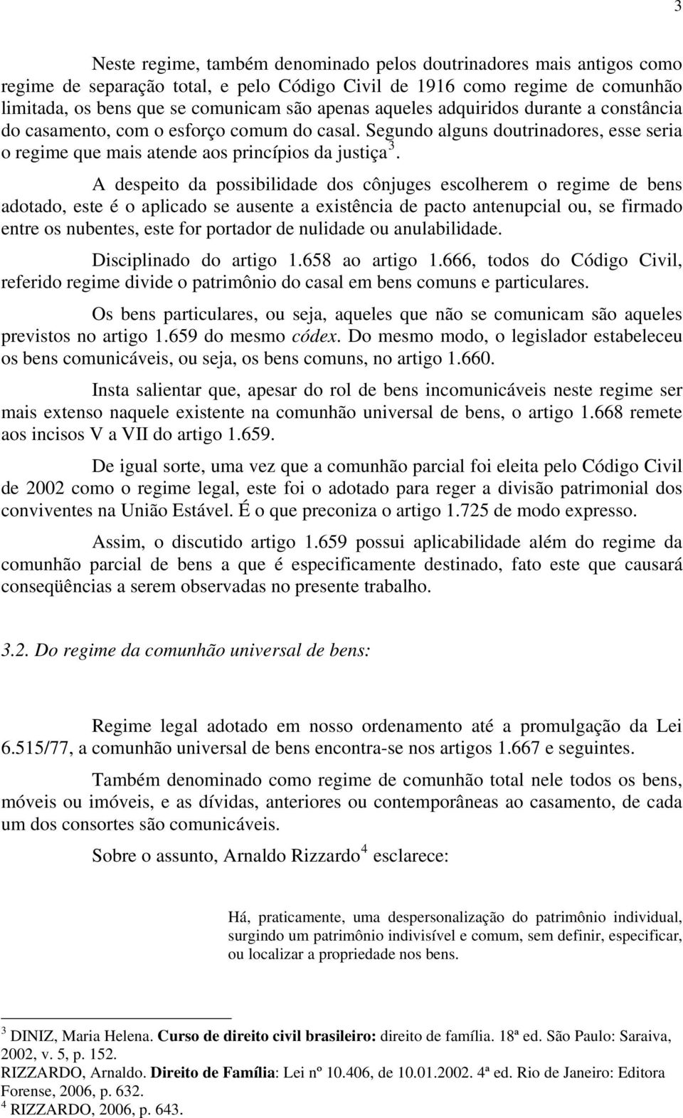 A despeito da possibilidade dos cônjuges escolherem o regime de bens adotado, este é o aplicado se ausente a existência de pacto antenupcial ou, se firmado entre os nubentes, este for portador de