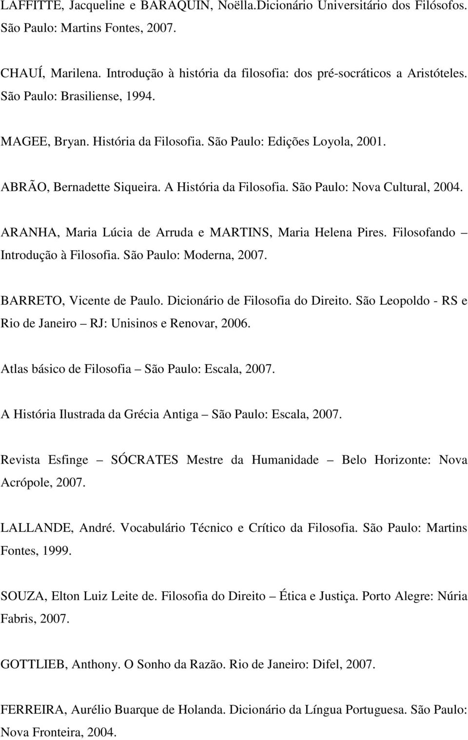 ARANHA, Maria Lúcia de Arruda e MARTINS, Maria Helena Pires. Filosofando Introdução à Filosofia. São Paulo: Moderna, 2007. BARRETO, Vicente de Paulo. Dicionário de Filosofia do Direito.