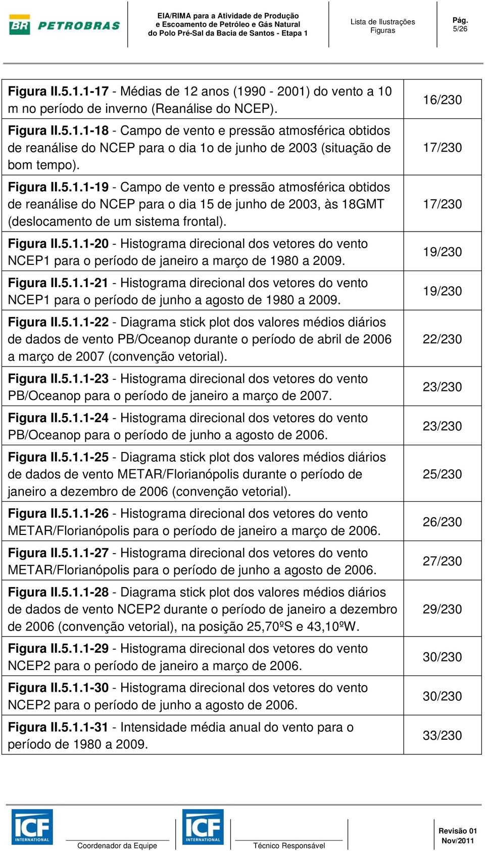 Figura II.5.1.1-21 - Histograma direcional dos vetores do vento NCEP1 para o período de junho a agosto de 1980 a 2009. Figura II.5.1.1-22 - Diagrama stick plot dos valores médios diários de dados de vento PB/Oceanop durante o período de abril de 2006 a março de 2007 (convenção vetorial).