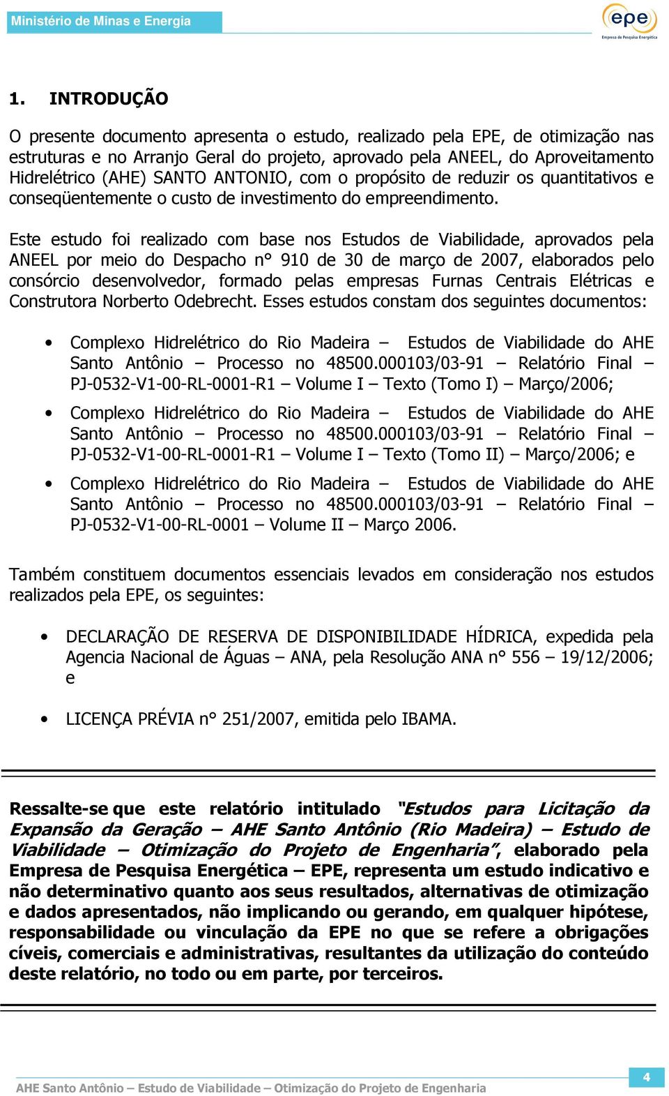 Este estudo foi realizado com base nos Estudos de Viabilidade, aprovados pela ANEEL por meio do Despacho n 910 de 30 de março de 2007, elaborados pelo consórcio desenvolvedor, formado pelas empresas