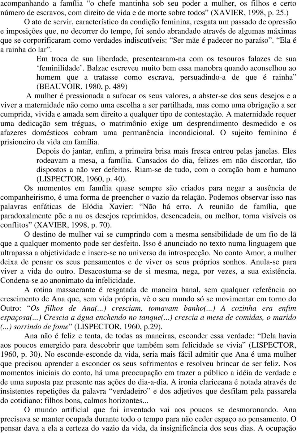 como verdades indiscutíveis: Ser mãe é padecer no paraíso. Ela é a rainha do lar. Em troca de sua liberdade, presentearam-na com os tesouros falazes de sua feminilidade.