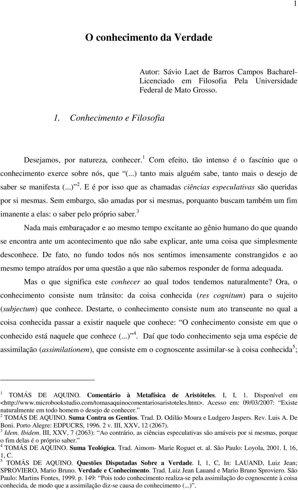 ..) tanto mais alguém sabe, tanto mais o desejo de saber se manifesta (...) 2. E é por isso que as chamadas ciências especulativas são queridas por si mesmas.