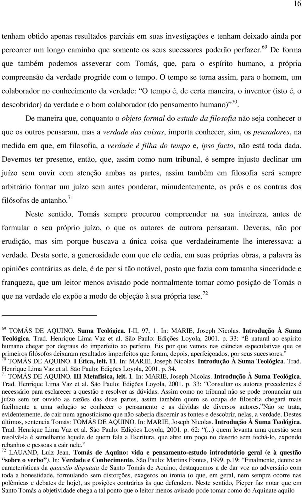 O tempo se torna assim, para o homem, um colaborador no conhecimento da verdade: O tempo é, de certa maneira, o inventor (isto é, o descobridor) da verdade e o bom colaborador (do pensamento humano)