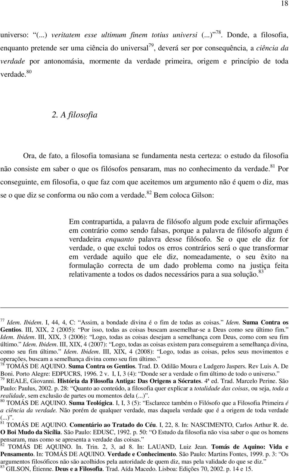 verdade. 80 2. A filosofia Ora, de fato, a filosofia tomasiana se fundamenta nesta certeza: o estudo da filosofia não consiste em saber o que os filósofos pensaram, mas no conhecimento da verdade.