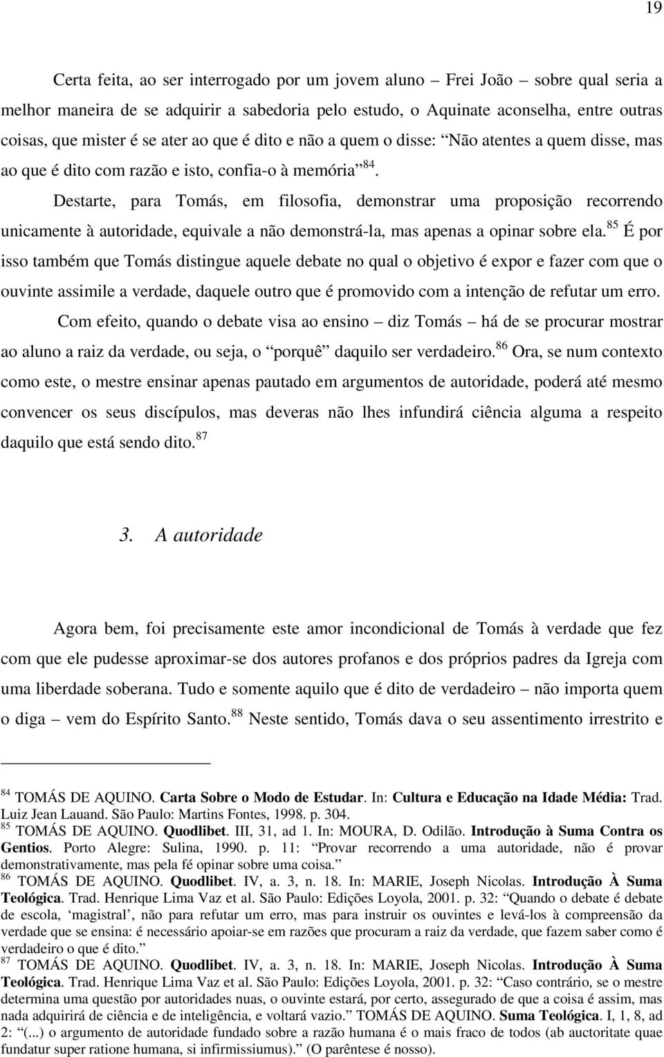 Destarte, para Tomás, em filosofia, demonstrar uma proposição recorrendo unicamente à autoridade, equivale a não demonstrá-la, mas apenas a opinar sobre ela.