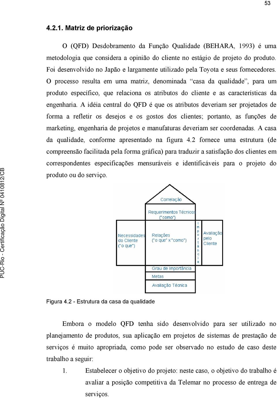 O processo resulta em uma matriz, denominada casa da qualidade, para um produto específico, que relaciona os atributos do cliente e as características da engenharia.