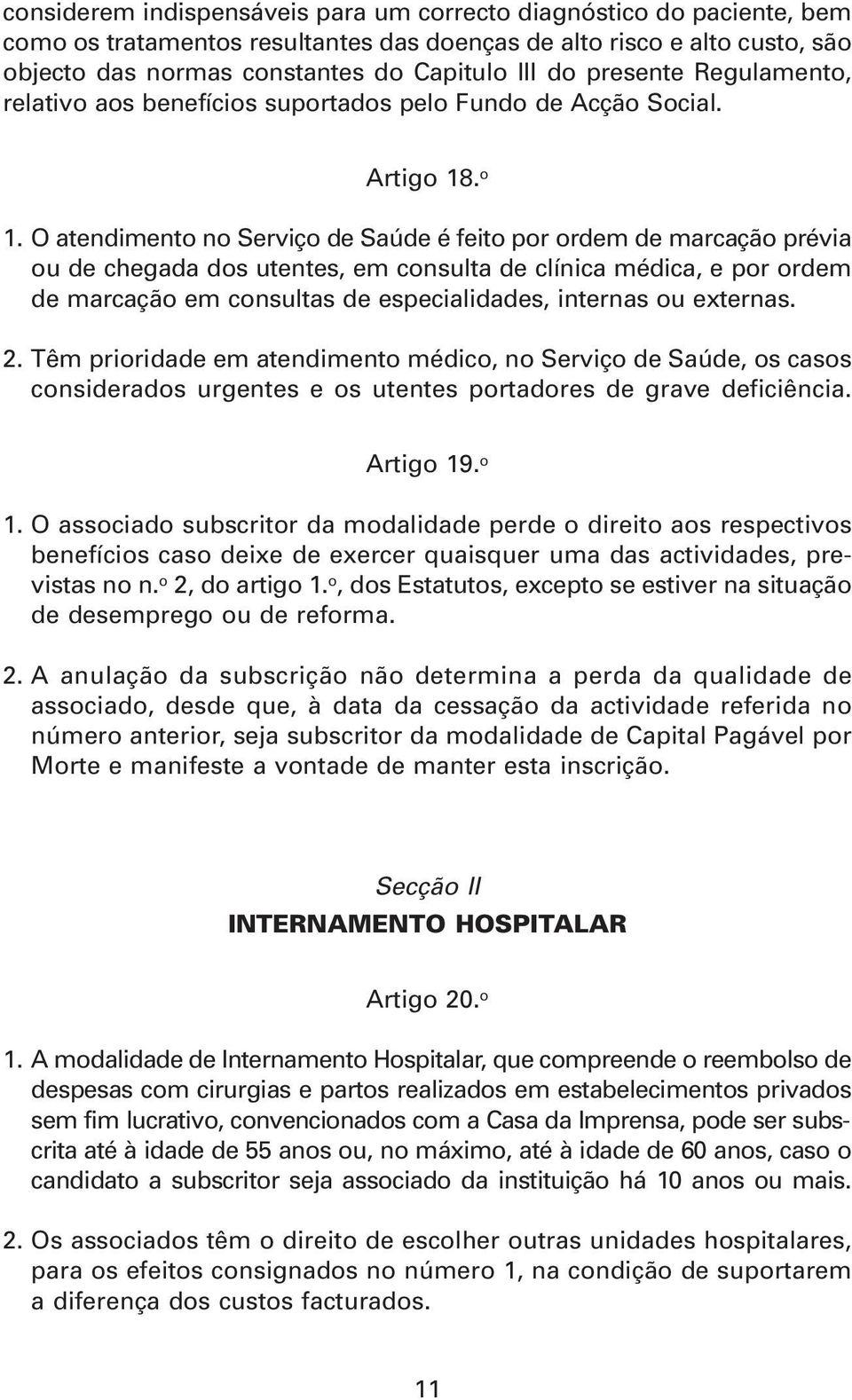 O atendimento no Serviço de Saúde é feito por ordem de marcação prévia ou de chegada dos utentes, em consulta de clínica médica, e por ordem de marcação em consultas de especialidades, internas ou