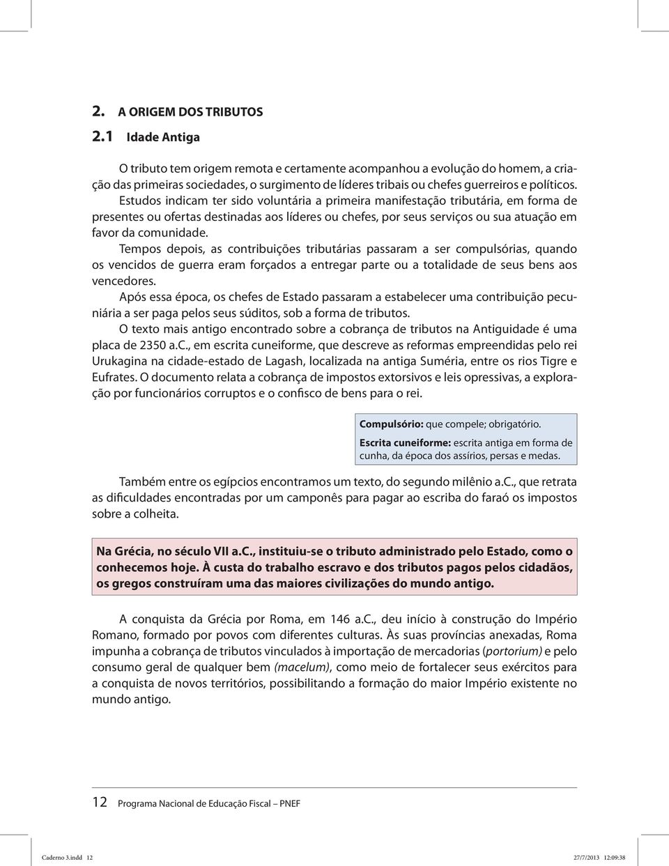 Estudos indicam ter sido voluntária a primeira manifestação tributária, em forma de presentes ou ofertas destinadas aos líderes ou chefes, por seus serviços ou sua atuação em favor da comunidade.