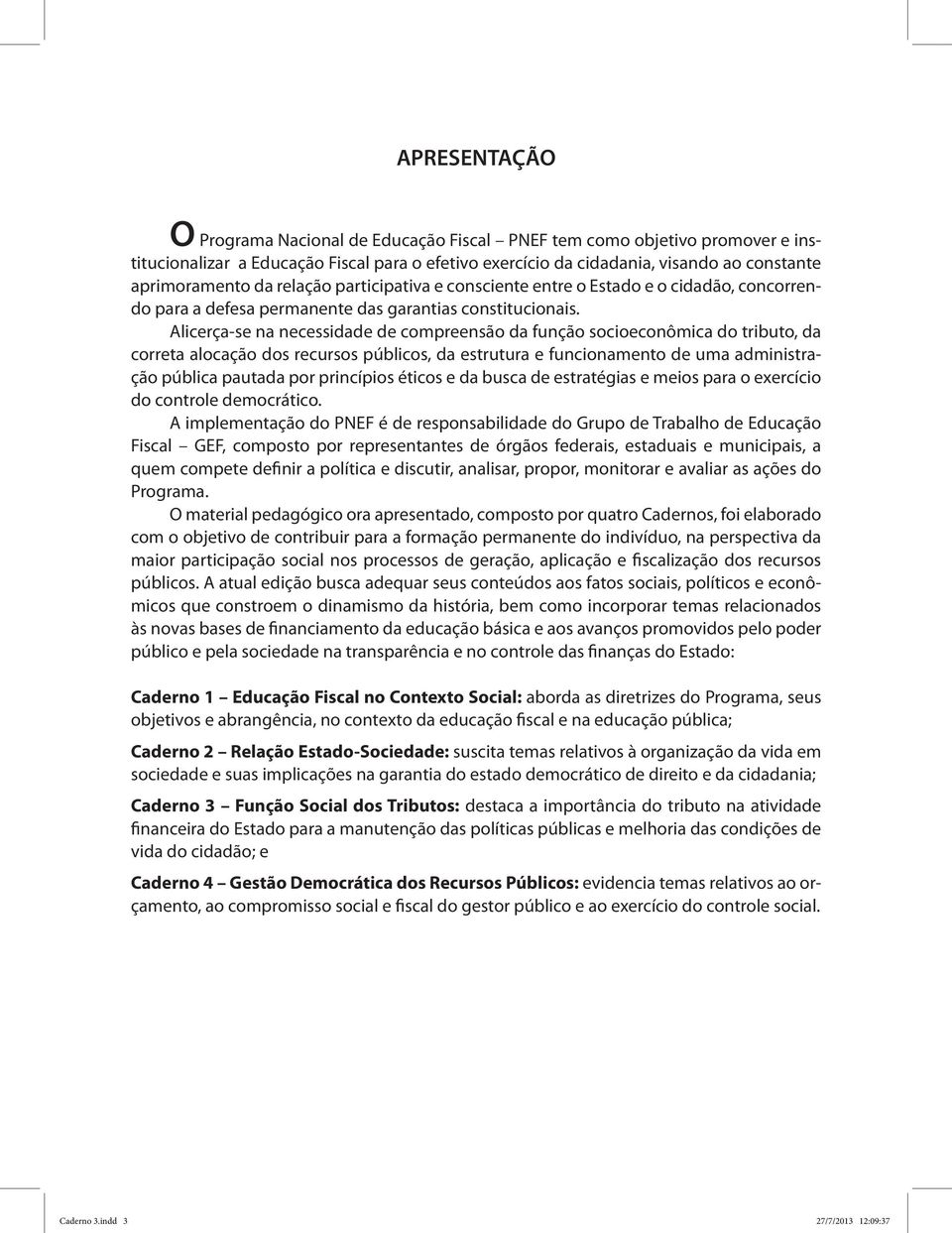 Alicerça-se na necessidade de compreensão da função socioeconômica do tributo, da correta alocação dos recursos públicos, da estrutura e funcionamento de uma administração pública pautada por