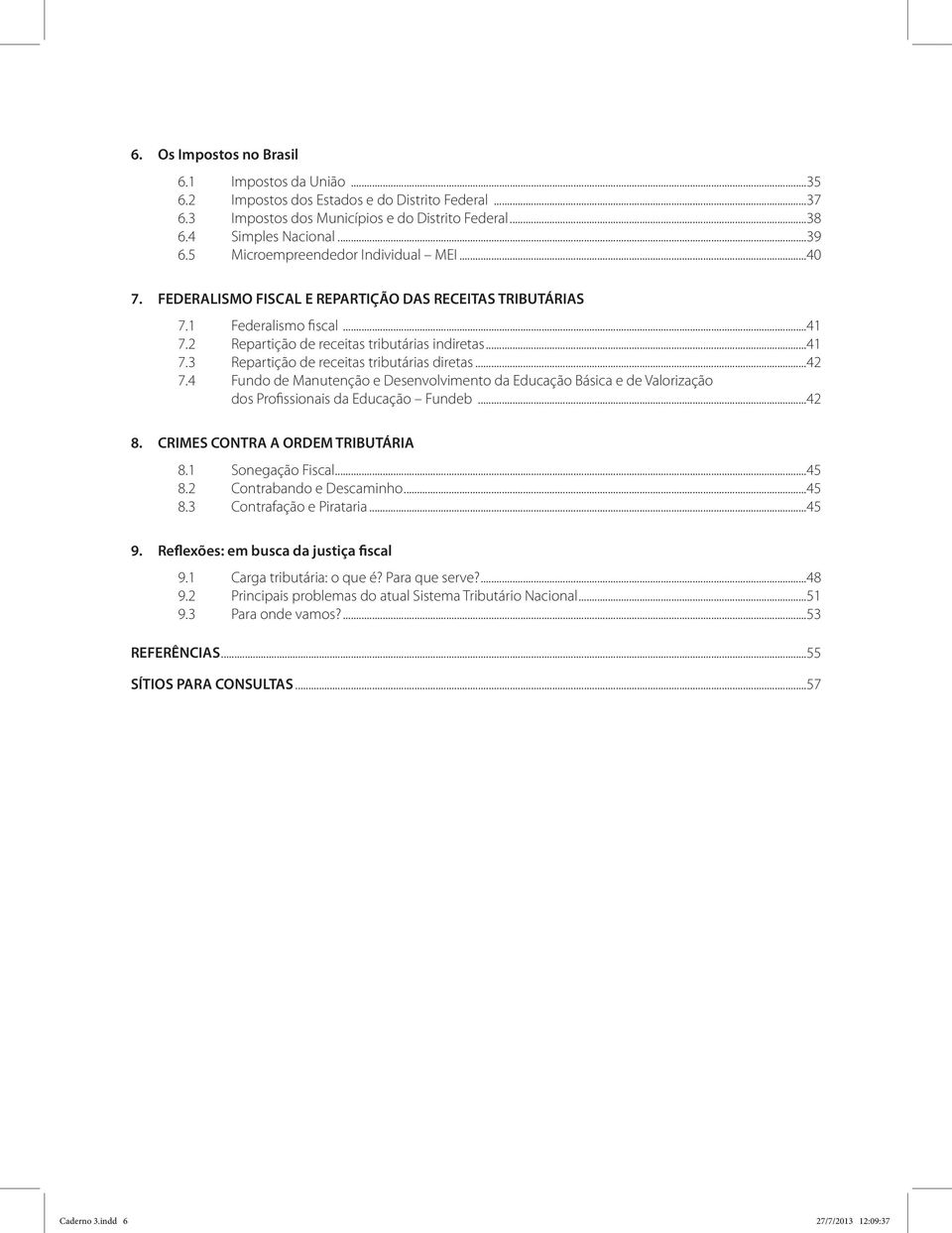 ..42 7.4 Fundo de Manutenção e Desenvolvimento da Educação Básica e de Valorização dos Profissionais da Educação Fundeb...42 8. CRIMES CONTRA A ORDEM TRIBUTÁRIA 8.1 Sonegação Fiscal...45 8.