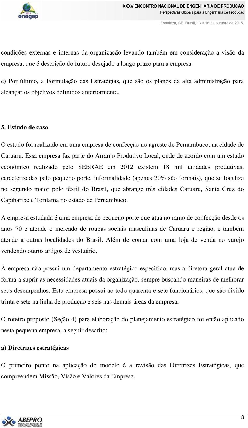 Estudo de caso O estudo foi realizado em uma empresa de confecção no agreste de Pernambuco, na cidade de Caruaru.