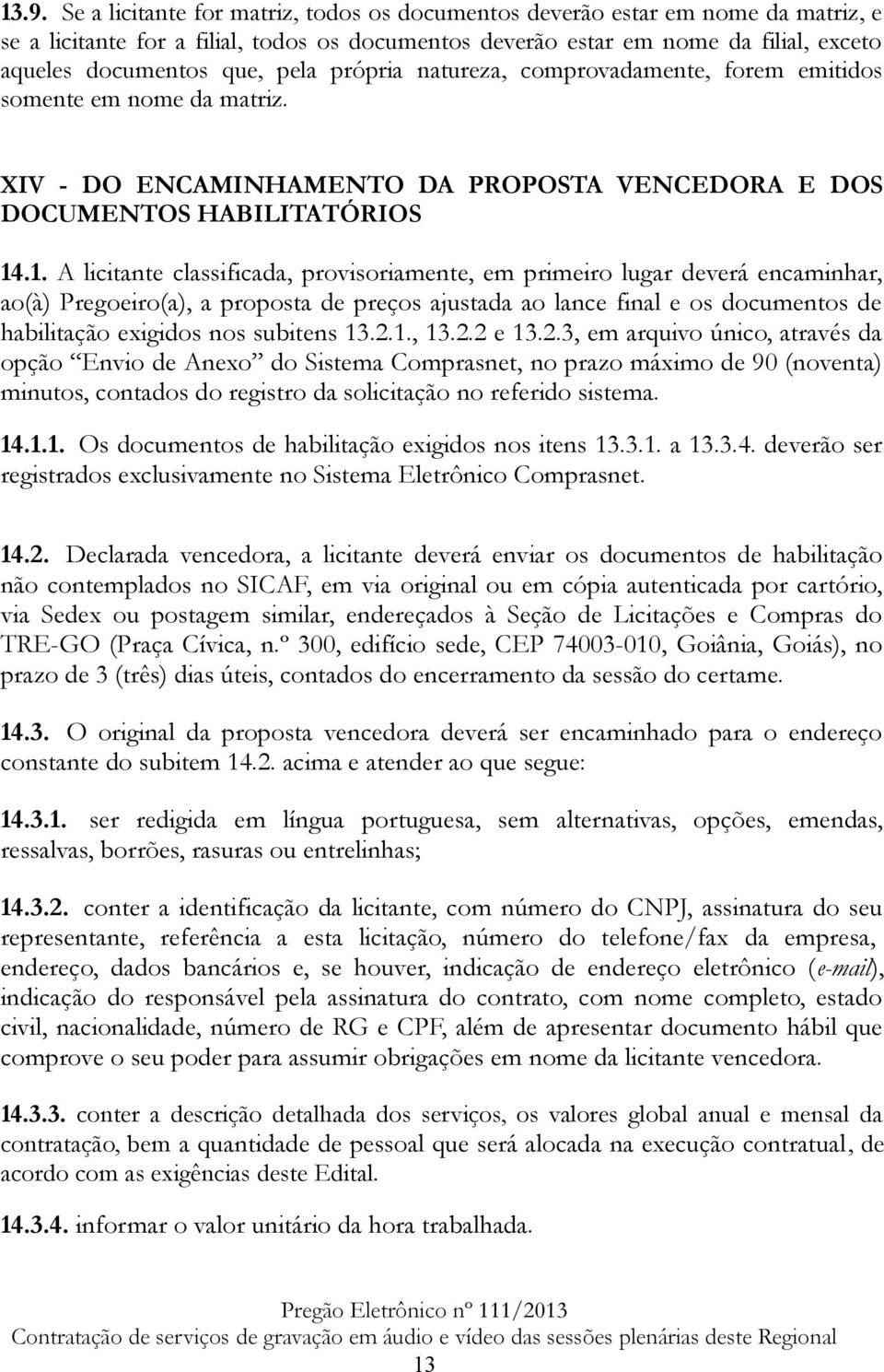 .1. A licitante classificada, provisoriamente, em primeiro lugar deverá encaminhar, ao(à) Pregoeiro(a), a proposta de preços ajustada ao lance final e os documentos de habilitação exigidos nos