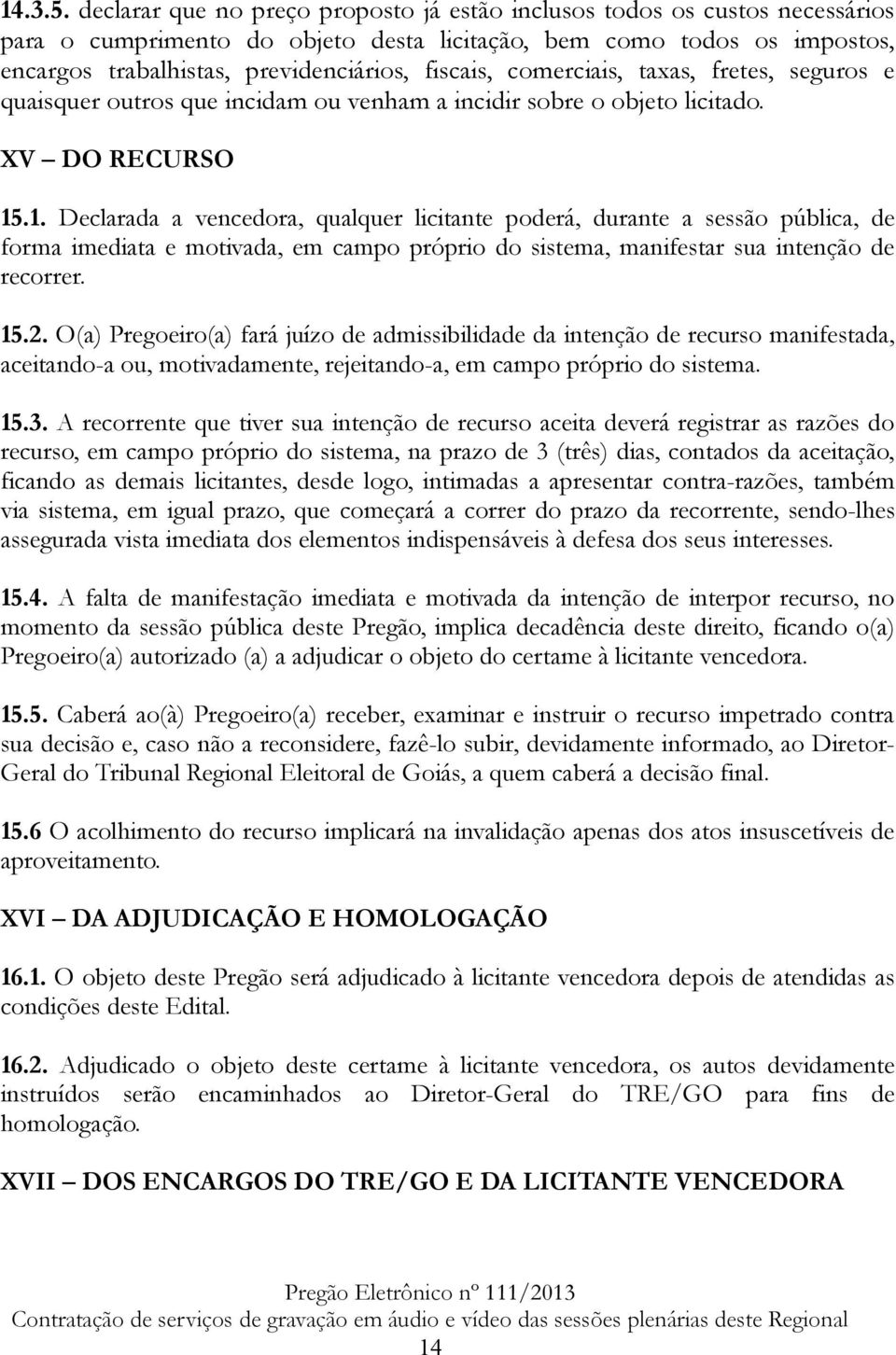 comerciais, taxas, fretes, seguros e quaisquer outros que incidam ou venham a incidir sobre o objeto licitado. XV DO RECURSO 15