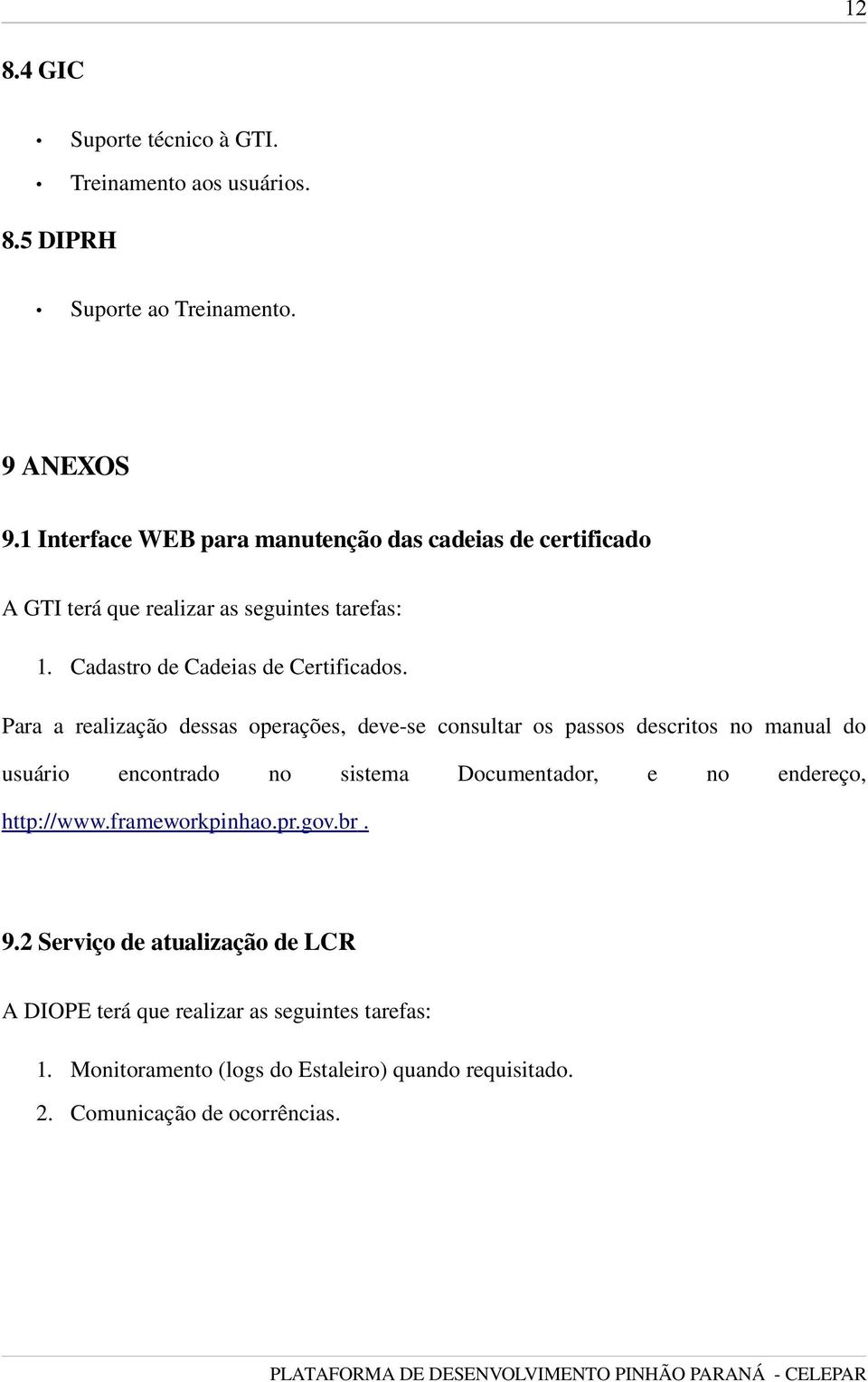 Para a realização dessas operações, deve se consultar os passos descritos no manual do usuário encontrado no sistema Documentador, e no endereço,