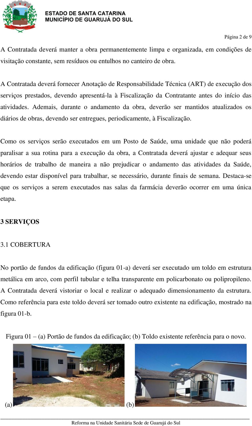 Ademais, durante o andamento da obra, deverão ser mantidos atualizados os diários de obras, devendo ser entregues, periodicamente, à Fiscalização.