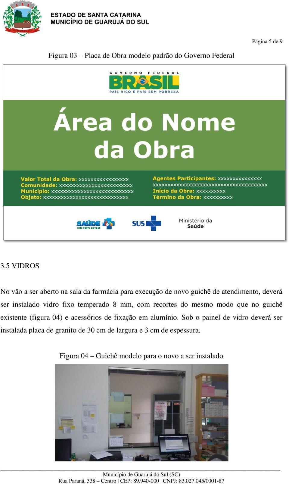 vidro fixo temperado 8 mm, com recortes do mesmo modo que no guichê existente (figura 04) e acessórios de fixação em