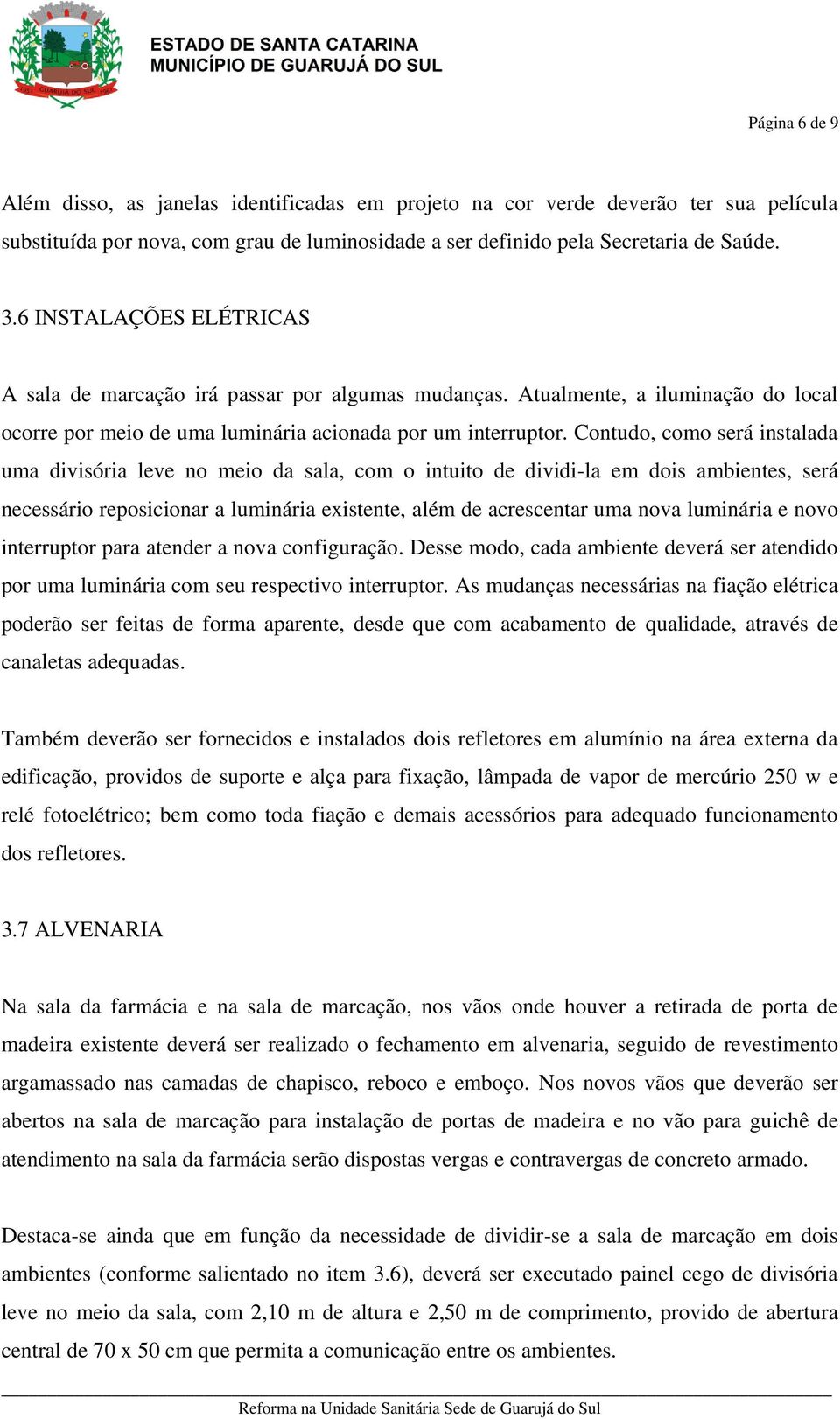 Contudo, como será instalada uma divisória leve no meio da sala, com o intuito de dividi-la em dois ambientes, será necessário reposicionar a luminária existente, além de acrescentar uma nova