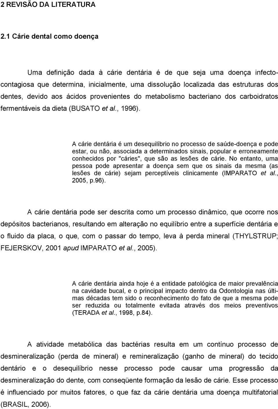 ácidos provenientes do metabolismo bacteriano dos carboidratos fermentáveis da dieta (BUSATO et al., 1996).