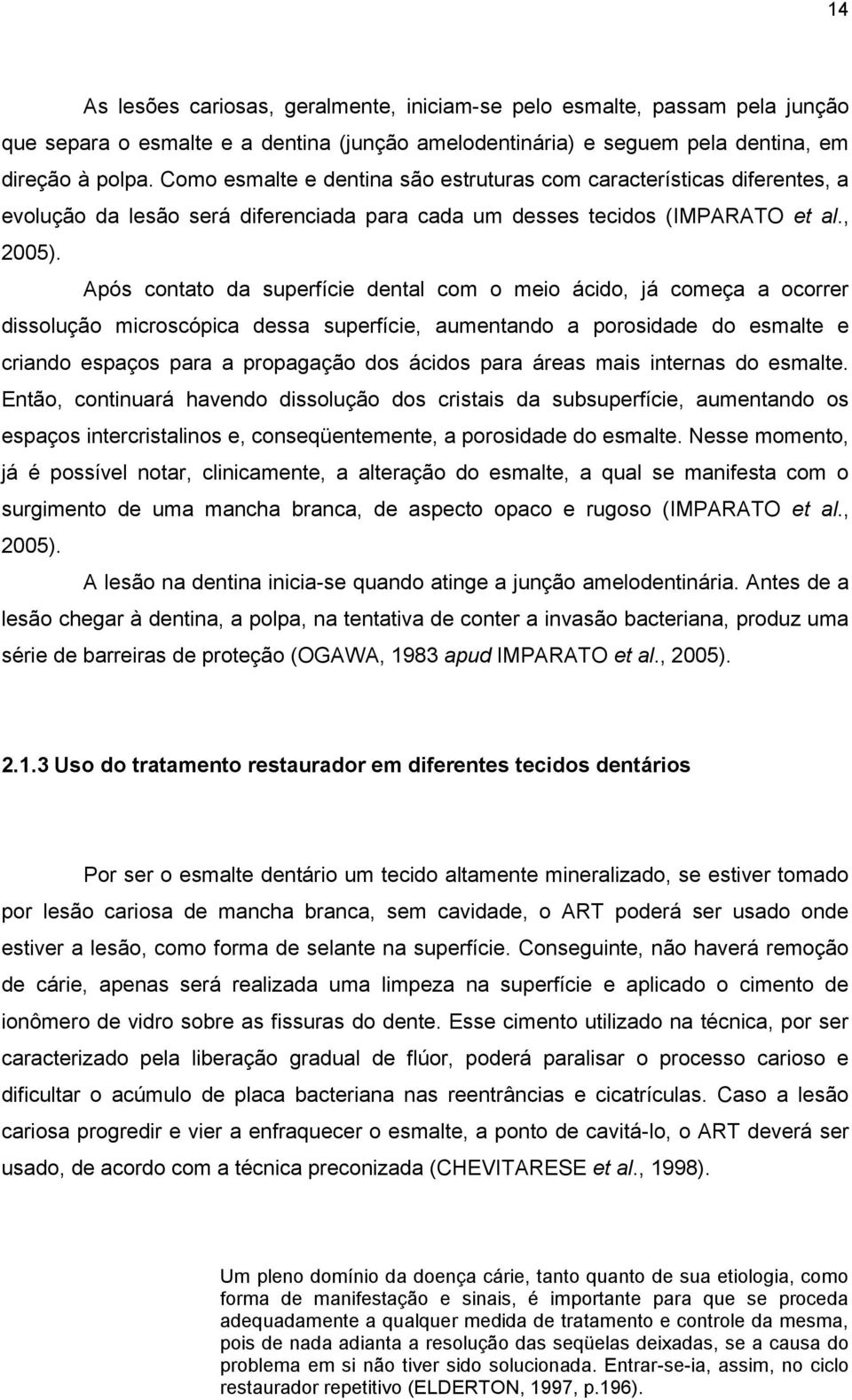 Após contato da superfície dental com o meio ácido, já começa a ocorrer dissolução microscópica dessa superfície, aumentando a porosidade do esmalte e criando espaços para a propagação dos ácidos