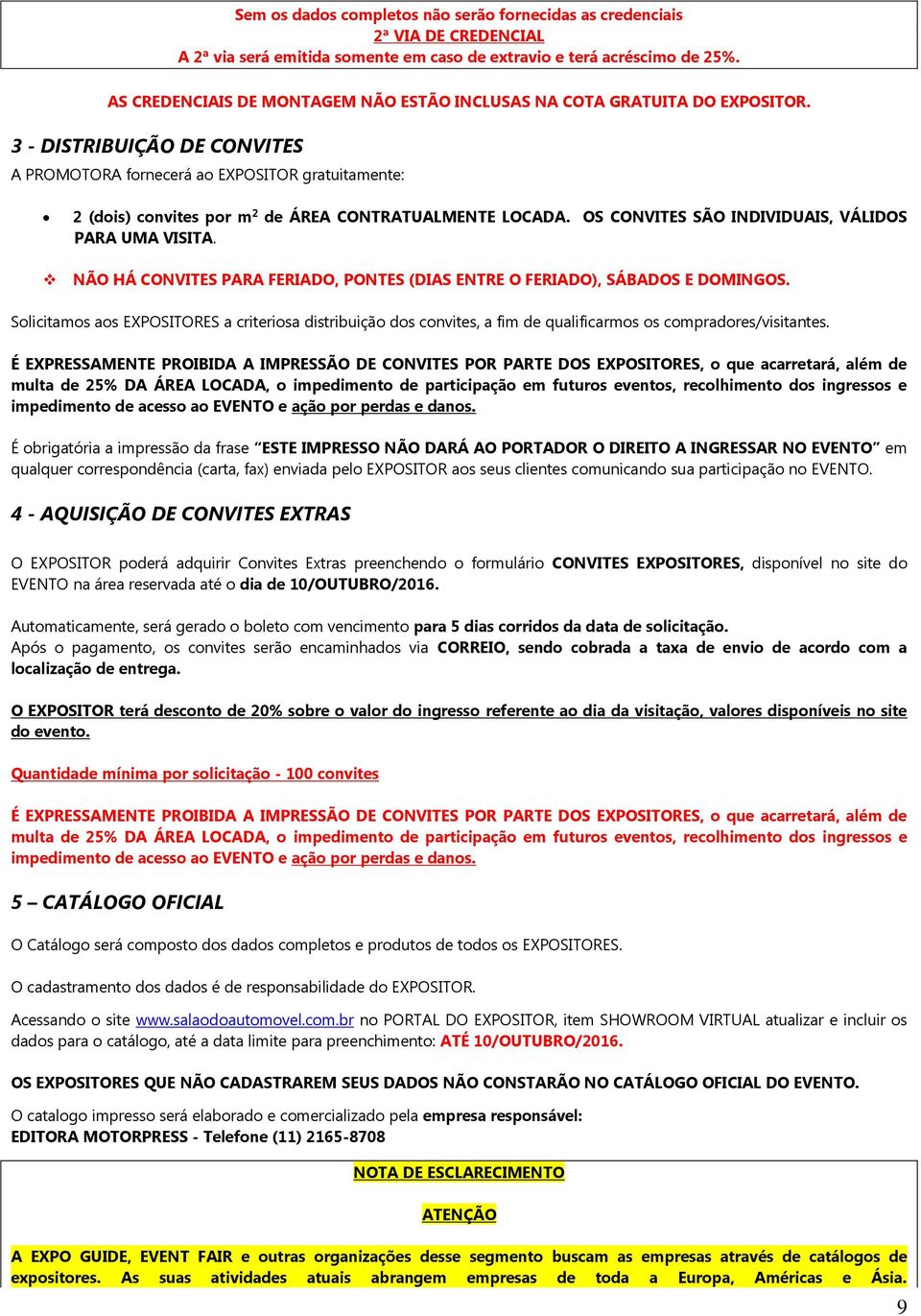 3 - DISTRIBUIÇÃO DE CONVITES A PROMOTORA fornecerá ao EXPOSITOR gratuitamente: 2 (dois) convites por m 2 de ÁREA CONTRATUALMENTE LOCADA. OS CONVITES SÃO INDIVIDUAIS, VÁLIDOS PARA UMA VISITA.