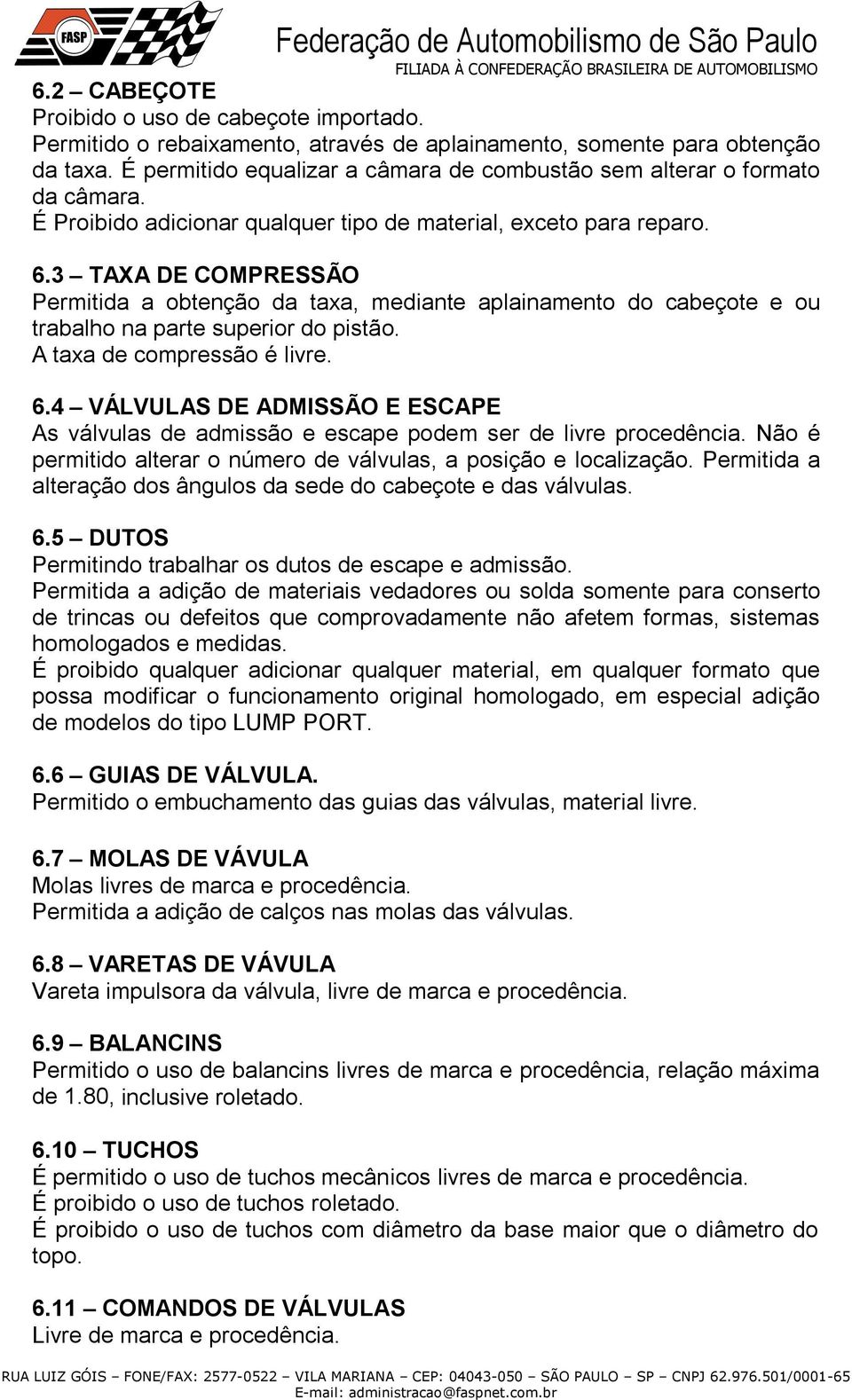 3 TAXA DE COMPRESSÃO Permitida a obtenção da taxa, mediante aplainamento do cabeçote e ou trabalho na parte superior do pistão. A taxa de compressão é livre. 6.