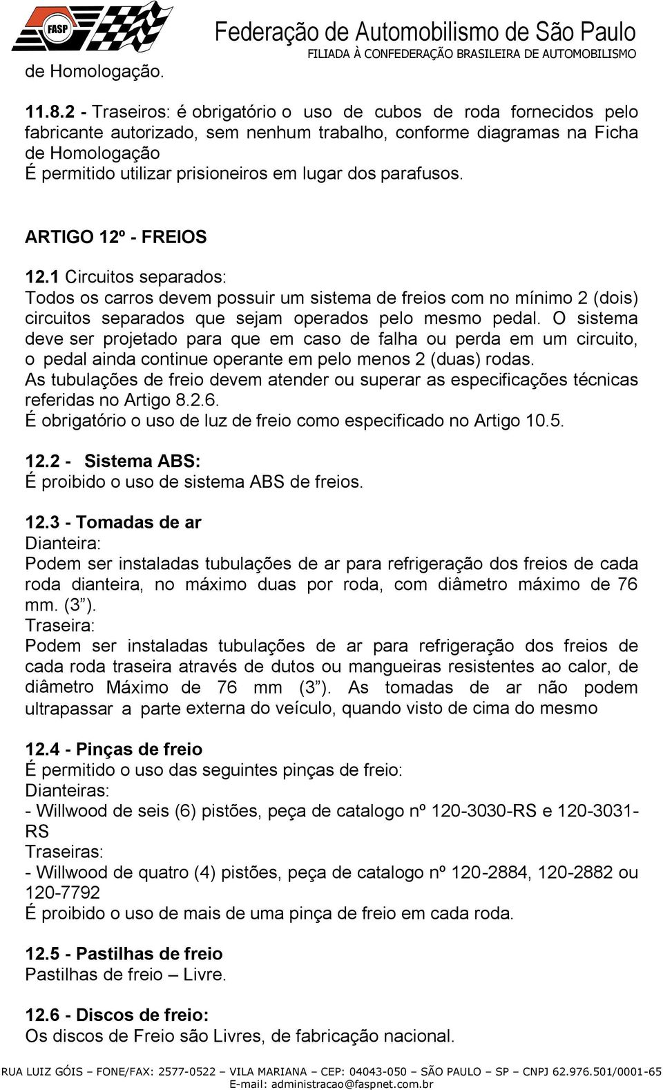 dos parafusos. ARTIGO 12º - FREIOS 12.1 Circuitos separados: Todos os carros devem possuir um sistema de freios com no mínimo 2 (dois) circuitos separados que sejam operados pelo mesmo pedal.