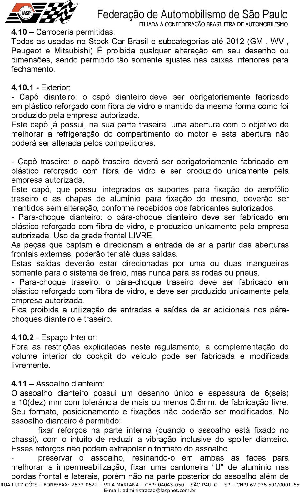 1 - Exterior: - Capô dianteiro: o capô dianteiro deve ser obrigatoriamente fabricado em plástico reforçado com fibra de vidro e mantido da mesma forma como foi produzido pela empresa autorizada.