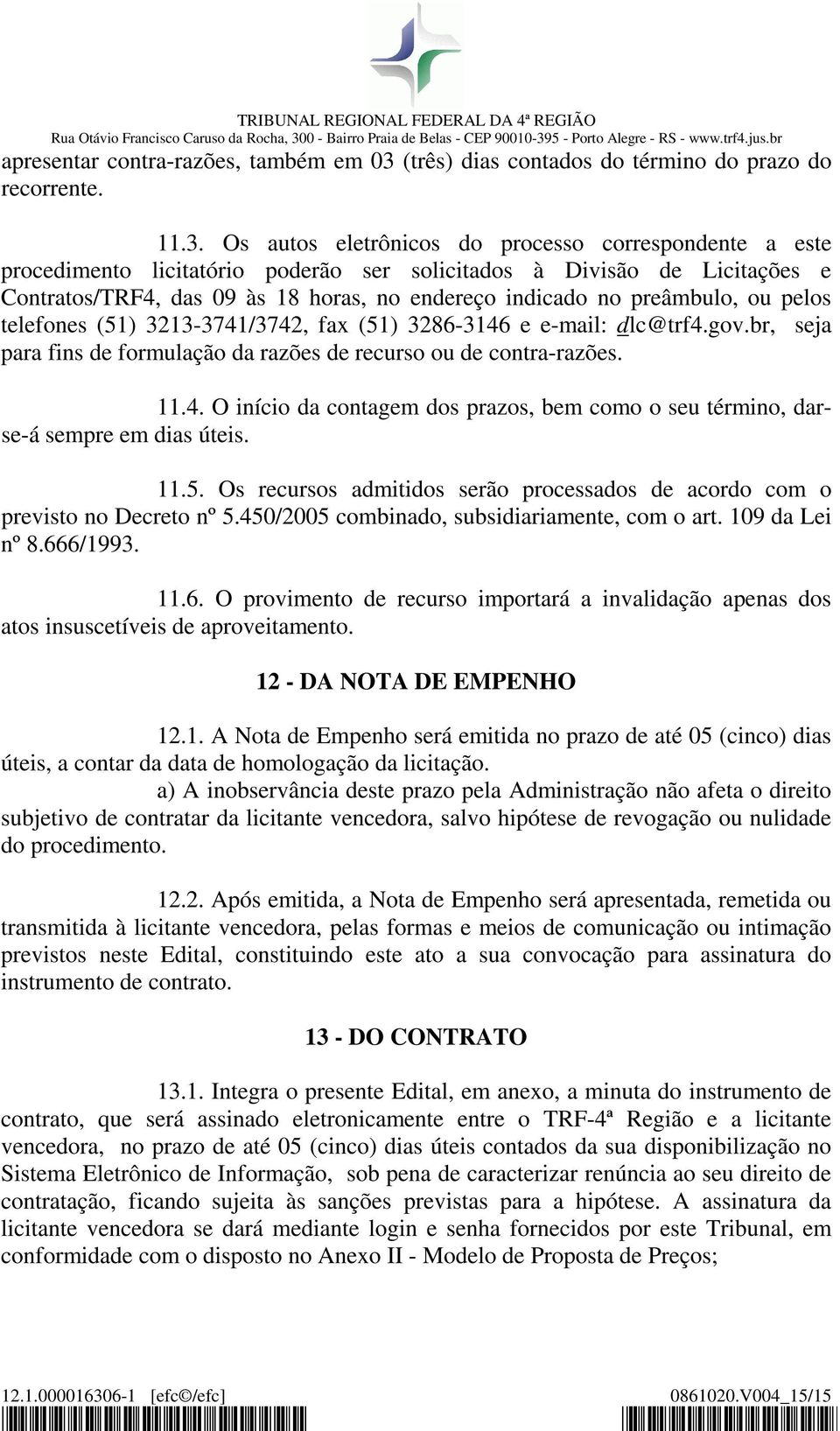 Os autos eletrônicos do processo correspondente a este procedimento licitatório poderão ser solicitados à Divisão de Licitações e Contratos/TRF4, das 09 às 18 horas, no endereço indicado no