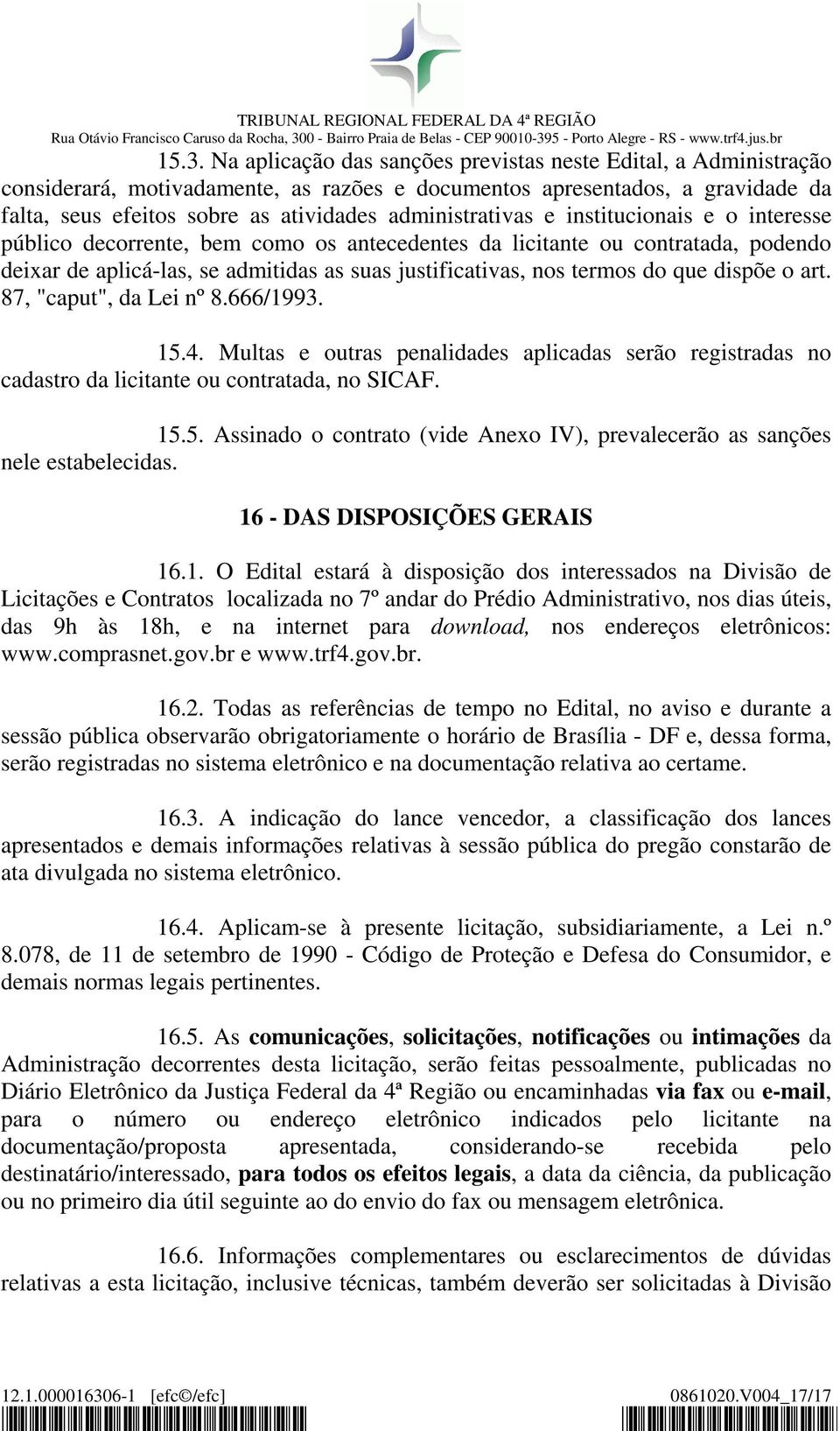 do que dispõe o art. 87, "caput", da Lei nº 8.666/1993. 15.4. Multas e outras penalidades aplicadas serão registradas no cadastro da licitante ou contratada, no SICAF. 15.5. Assinado o contrato (vide Anexo IV), prevalecerão as sanções nele estabelecidas.