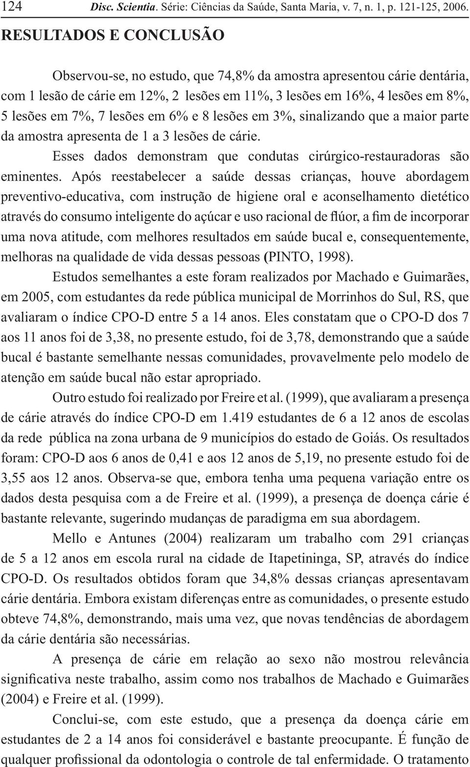 em 6% e 8 lesões em 3%, sinalizando que a maior parte da amostra apresenta de 1 a 3 lesões de cárie. Esses dados demonstram que condutas cirúrgico-restauradoras são eminentes.