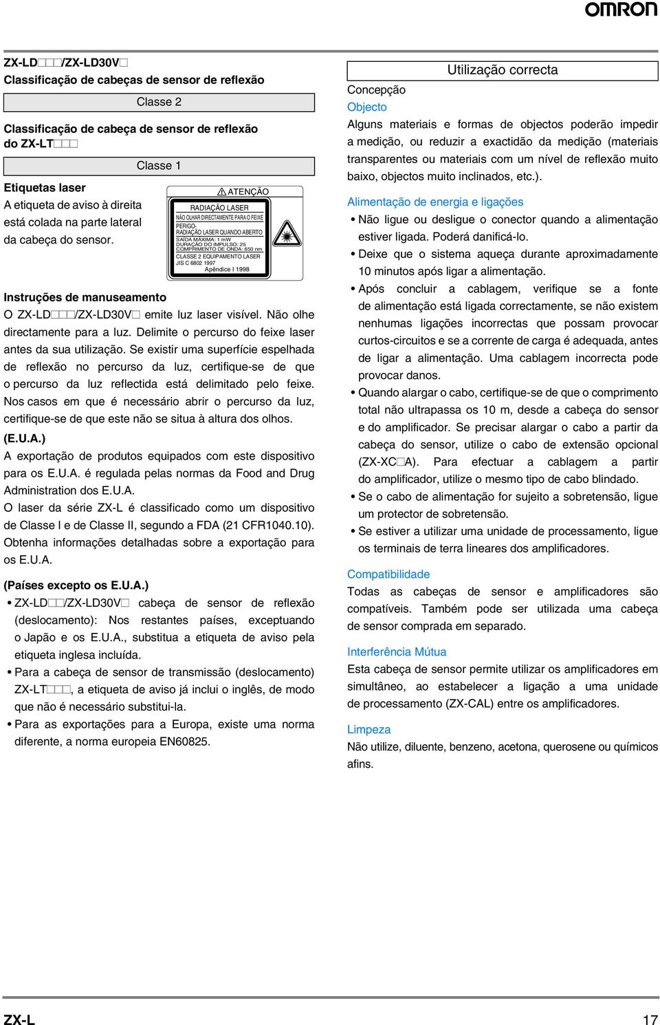 ATENÇÃO RADIAÇÃO LASER NÃO OLHAR DIRECTAMENTE PARA O FEIXE PERIGO- RADIAÇÃO LASER QUANDO ABERTO SAÍDA MÁXIMA: mw DURAÇÃO DO IMPULSO: 5 COMPRIMENTO DE ONDA: 65 nm CLASSE EQUIPAMENTO LASER JIS C 68 997