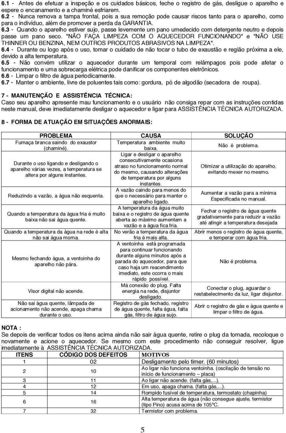 3 - Quando o aparelho estiver sujo, passe levemente um pano umedecido com detergente neutro e depois passe um pano seco.