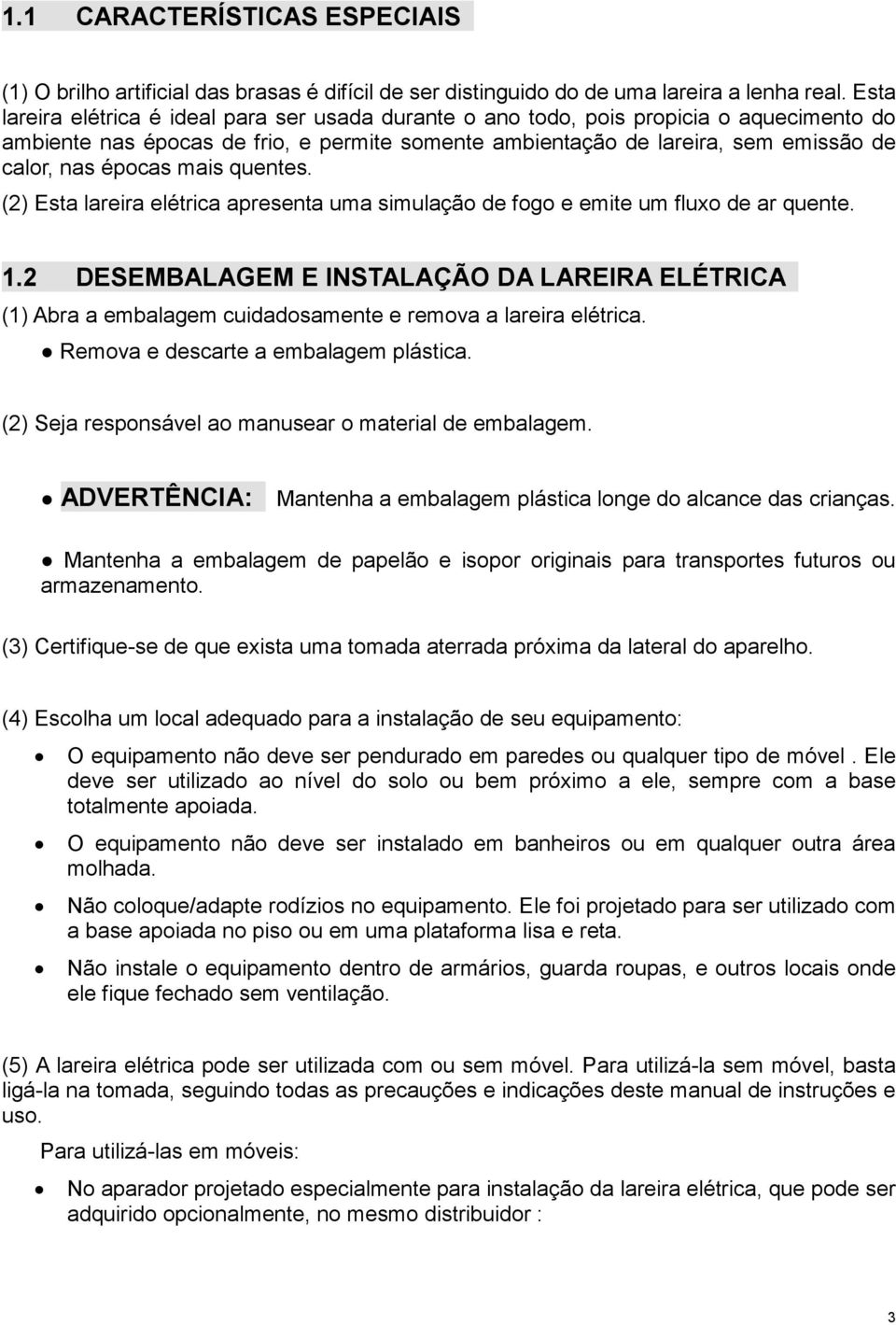 mais quentes. (2) Esta lareira elétrica apresenta uma simulação de fogo e emite um fluxo de ar quente. 1.