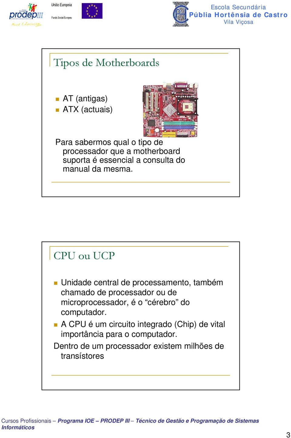 CPU ou UCP Unidade central de processamento, também chamado de processador ou de microprocessador, é o