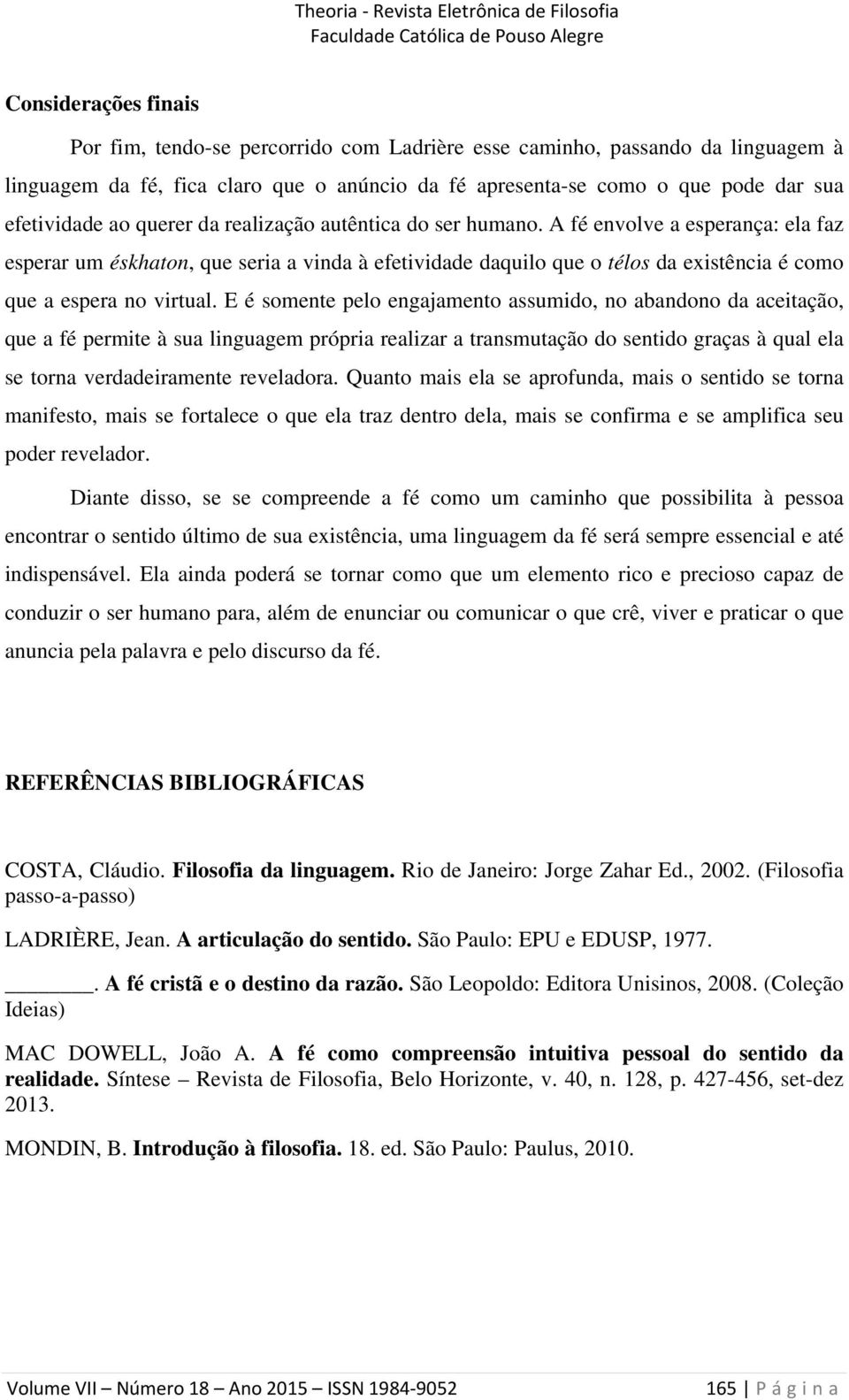 A fé envolve a esperança: ela faz esperar um éskhaton, que seria a vinda à efetividade daquilo que o télos da existência é como que a espera no virtual.