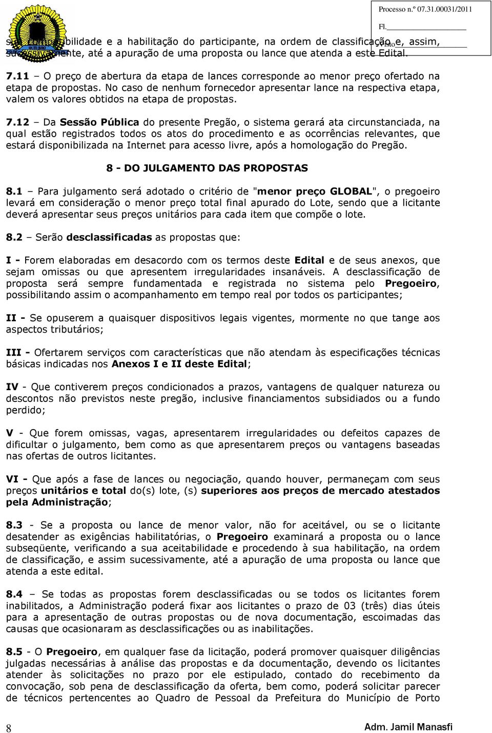 No caso de nenhum fornecedor apresentar lance na respectiva etapa, valem os valores obtidos na etapa de propostas. 7.