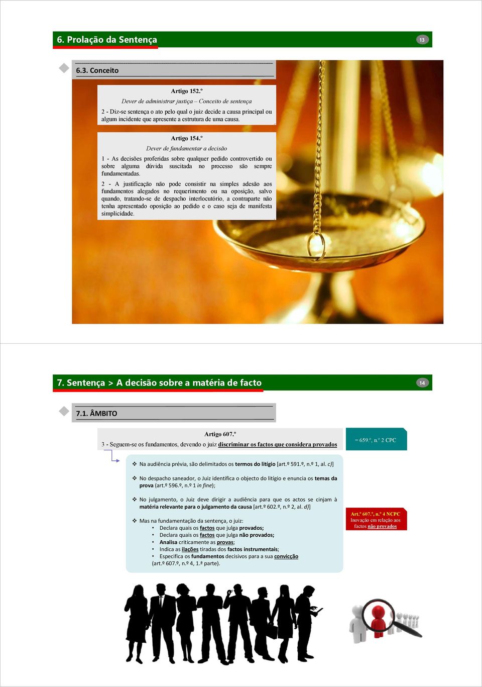 º Dever de fundamentar a decisão 1 - As decisões proferidas sobre qualquer pedido controvertido ou sobre alguma dúvida suscitada no processo são sempre fundamentadas.