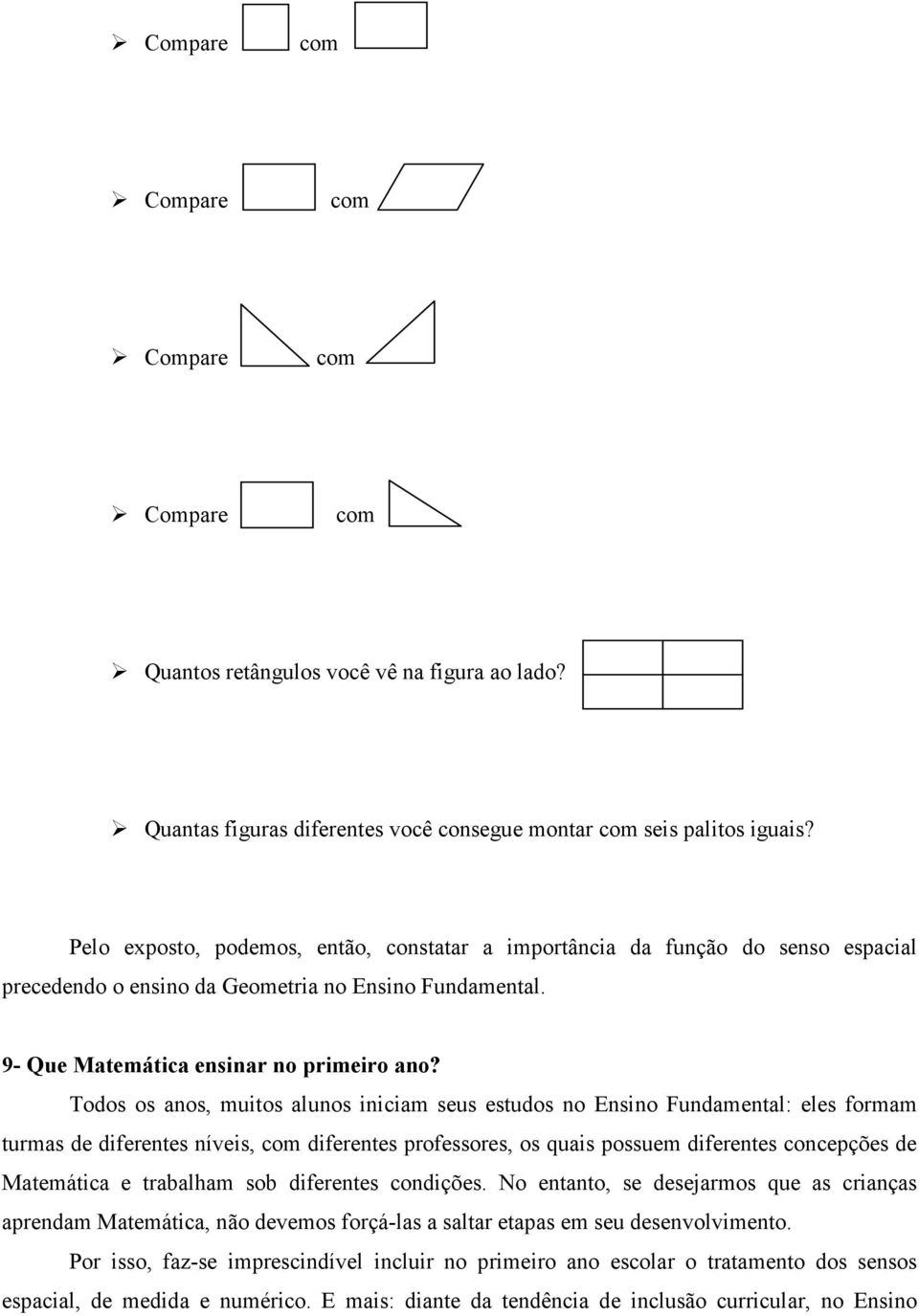 Todos os anos, muitos alunos iniciam seus estudos no Ensino Fundamental: eles formam turmas de diferentes níveis, com diferentes professores, os quais possuem diferentes concepções de Matemática e