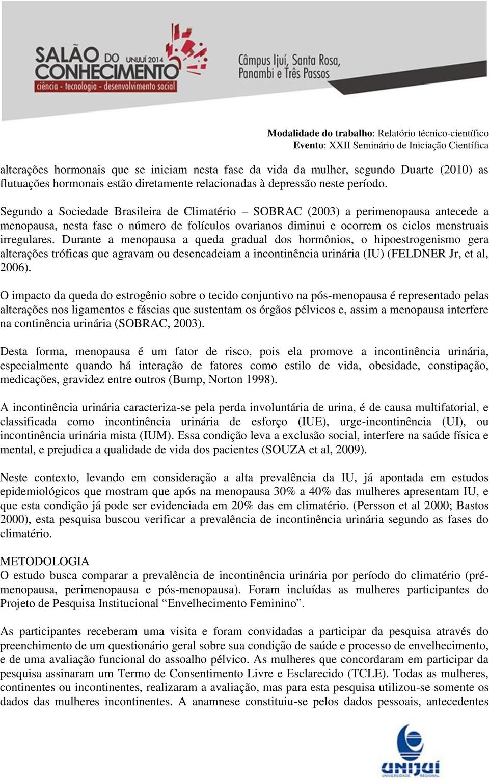 Durante a menopausa a queda gradual dos hormônios, o hipoestrogenismo gera alterações tróficas que agravam ou desencadeiam a incontinência urinária (IU) (FELDNER Jr, et al, 2006).