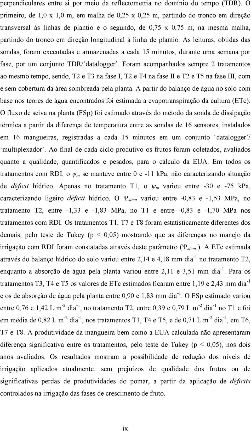 longitudinal à linha de plantio. As leituras, obtidas das sondas, foram executadas e armazenadas a cada 15 minutos, durante uma semana por fase, por um conjunto TDR/ datalogger.